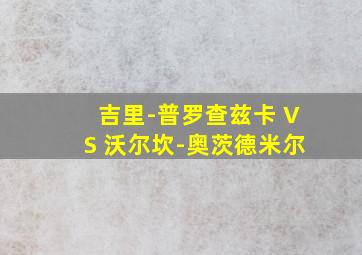 吉里-普罗查兹卡 VS 沃尔坎-奥茨德米尔